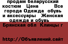 продам беларусский костюм › Цена ­ 500 - Все города Одежда, обувь и аксессуары » Женская одежда и обувь   . Брянская обл.,Клинцы г.